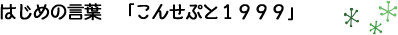 はじめの言葉　こんせぷと1999
